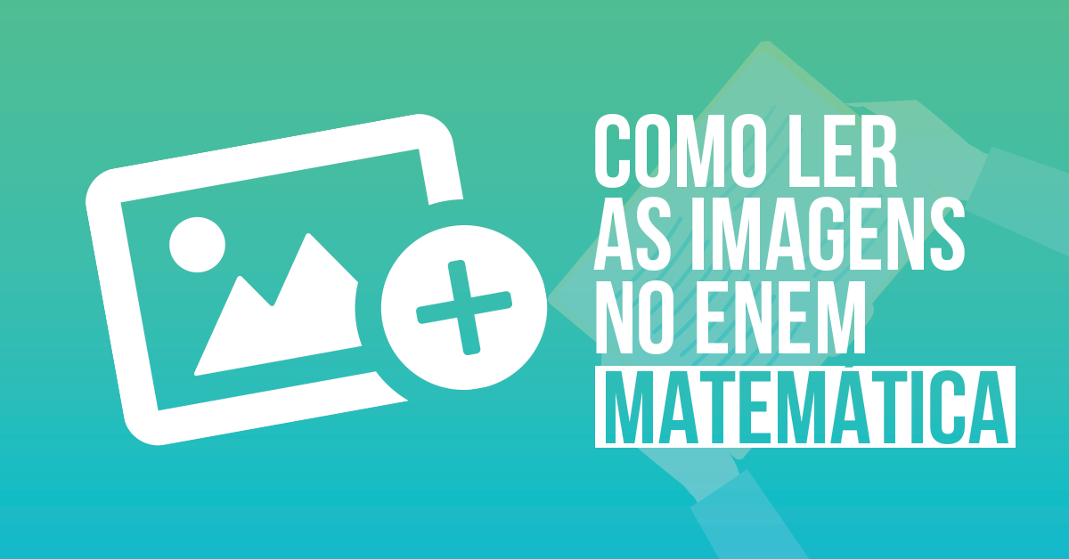 Matemática e suas Tecnologias: Como interpretar as imagens no Enem