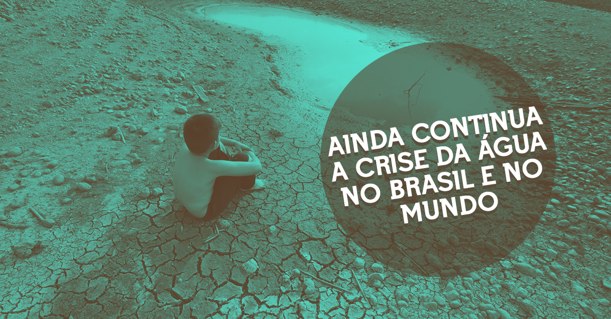 Ainda continua a Crise da Água no Brasil e no Mundo